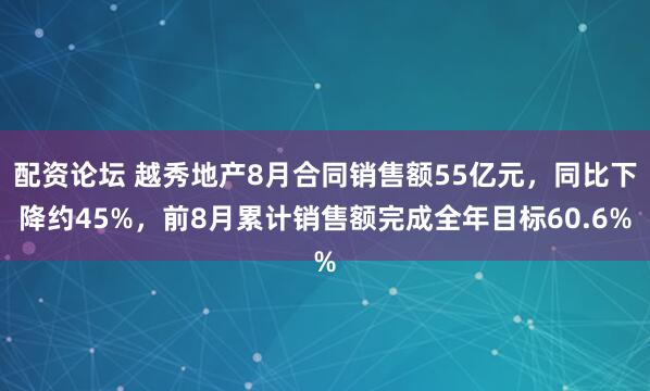 配资论坛 越秀地产8月合同销售额55亿元，同比下降约45%，前8月累计销售额完成全年目标60.6%