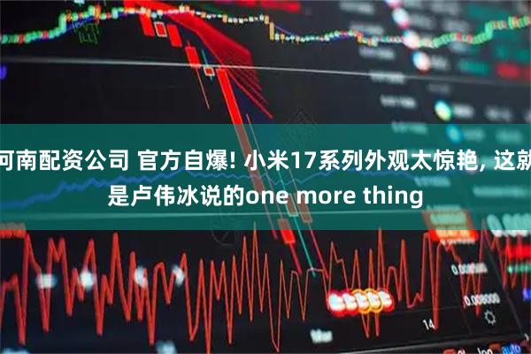 河南配资公司 官方自爆! 小米17系列外观太惊艳, 这就是卢伟冰说的one more thing