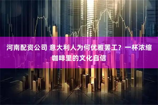 河南配资公司 意大利人为何优雅罢工？一杯浓缩咖啡里的文化自信