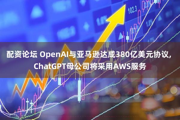 配资论坛 OpenAI与亚马逊达成380亿美元协议, ChatGPT母公司将采用AWS服务