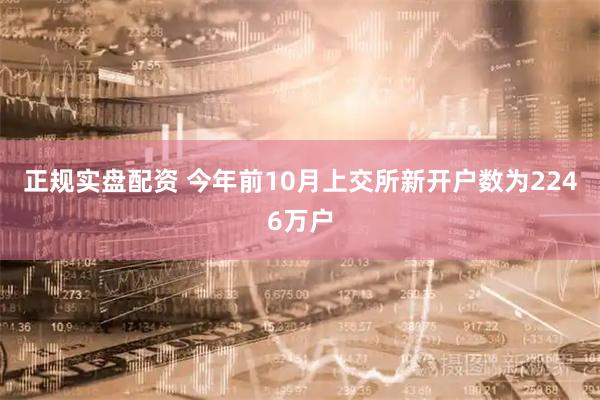 正规实盘配资 今年前10月上交所新开户数为2246万户