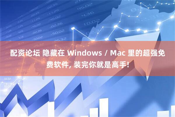 配资论坛 隐藏在 Windows / Mac 里的超强免费软件, 装完你就是高手!