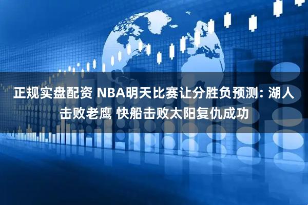 正规实盘配资 NBA明天比赛让分胜负预测: 湖人击败老鹰 快船击败太阳复仇成功