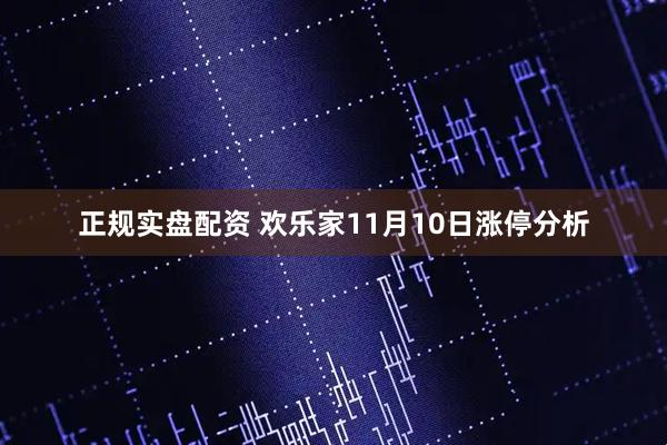 正规实盘配资 欢乐家11月10日涨停分析