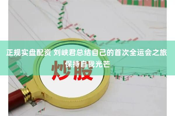 正规实盘配资 刘峡君总结自己的首次全运会之旅 保持自我光芒
