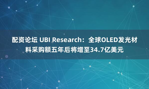 配资论坛 UBI Research：全球OLED发光材料采购额五年后将增至34.7亿美元
