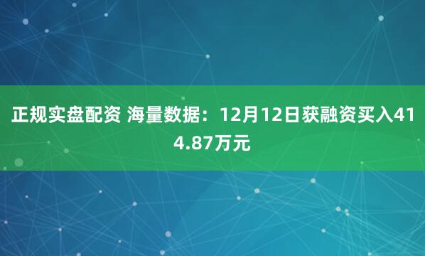 正规实盘配资 海量数据：12月12日获融资买入414.87万元