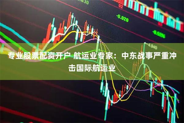 专业股票配资开户 航运业专家：中东战事严重冲击国际航运业