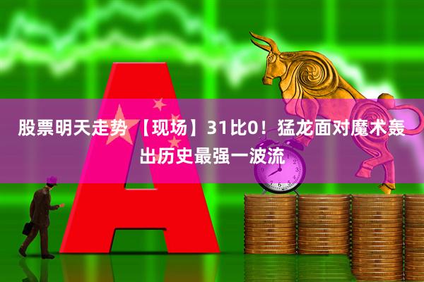 股票明天走势 【现场】31比0！猛龙面对魔术轰出历史最强一波流
